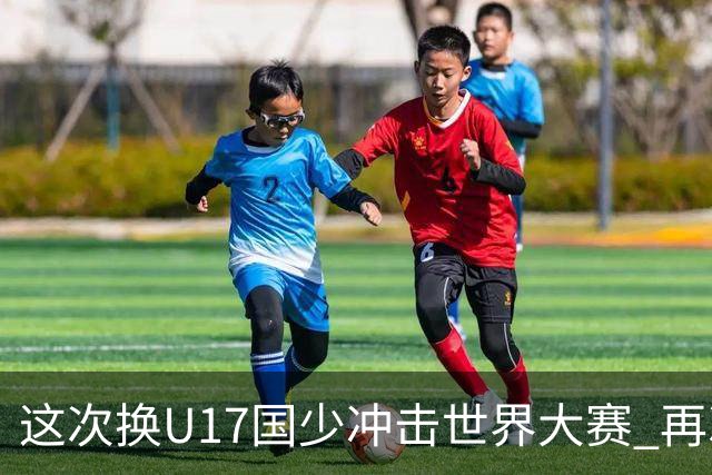 这次换U17国少冲击世界大赛 再次遇到沙特队
